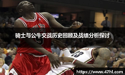 骑士与公牛交战历史回顾及战绩分析探讨