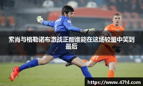 索肖与格勒诺布激战正酣谁能在这场较量中笑到最后